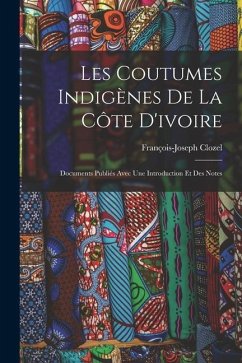 Les Coutumes Indigènes De La Côte D'ivoire: Documents Publiés Avec Une Introduction Et Des Notes - Clozel, François-Joseph