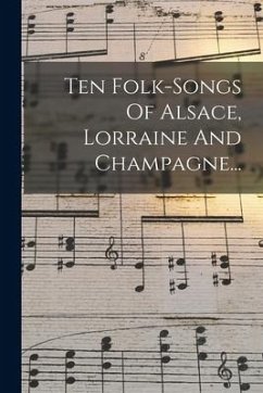 Ten Folk-songs Of Alsace, Lorraine And Champagne... - Anonymous