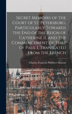 Secret Memoirs of the Court of St. Petersburg, Particularly Towards the end of the Reign of Catherine II, and the Commencement of That of Paul I, Translated From the French - Masson, Charles François Philibert