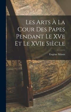 Les Arts à la Cour des Papes Pendant le XVe et le XVIe Siècle - Müntz, Eugène