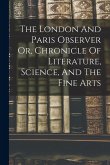 The London And Paris Observer Or, Chronicle Of Literature, Science, And The Fine Arts