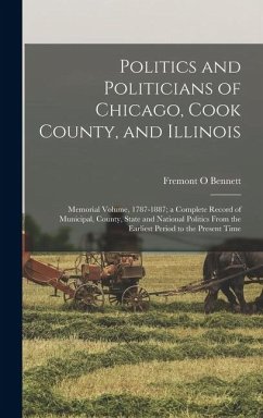 Cover Politics and Politicians of Chicago, Cook County, and Illinois: Memorial Volume, 1787-1887; a Complete Record of Municipal, County, State and National
