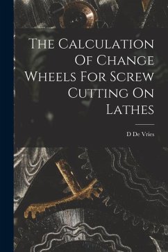 The Calculation Of Change Wheels For Screw Cutting On Lathes - De Vries, D.