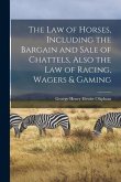 The Law of Horses, Including the Bargain and Sale of Chattels, Also the Law of Racing, Wagers & Gaming