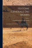 Histoire générale des Arabes; leur empire, leur civilisation, leurs écoles philosophiques, scientifiques et littéraires; Volume 1