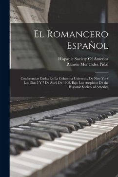 Cover El Romancero Español: Conferencias Dadas En La Columbia University De New York Los Días 5 Y 7 De Abril De 1909, Bajo Los Auspicios De the Hi