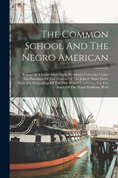 The Common School And The Negro American: Report Of A Social Study Made By Atlanta University Under The Patronage Of The Trustees Of The John F. Slate - Anonymous