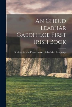 An Cheud Leabhar Gaedhilge First Irish Book - For the Preservation of the Irish Lan