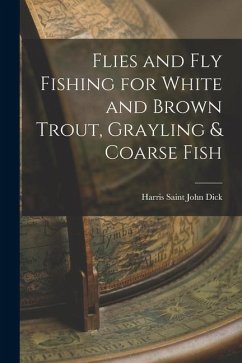 Flies and Fly Fishing for White and Brown Trout, Grayling & Coarse Fish - Saint John Dick, Harris