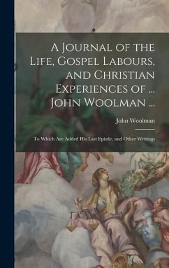 A Journal of the Life, Gospel Labours, and Christian Experiences of ... John Woolman ... - Woolman, John