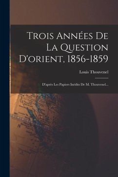 Trois Années De La Question D'orient, 1856-1859: D'après Les Papiers Inédits De M. Thouvenel... - Thouvenel, Louis