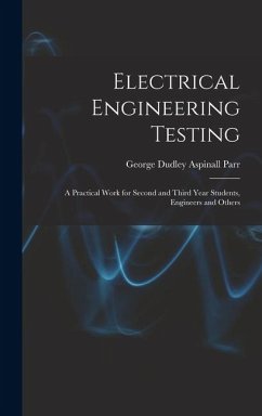 Electrical Engineering Testing: A Practical Work for Second and Third Year Students, Engineers and Others - Parr, George Dudley Aspinall