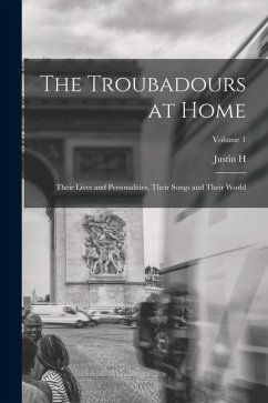 The Troubadours at Home: Their Lives and Personalities, Their Songs and Their World; Volume 1 - Smith, Justin H.