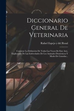 Cover Diccionario General De Veterinaria: Contiene La Definición De Todas Las Voces De Este Arte, Explicacióo De Las Enferedades De Los Animales Domésticos