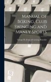 Manual of Boxing, Club Swinging and Manly Sports Manual of Boxing, Club Swinging and Manly Sports
