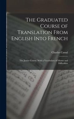 The Graduated Course of Translation From English Into French: The Junior Course, With a Vocabulary of Idioms and Difficulties - Cassal, Charles