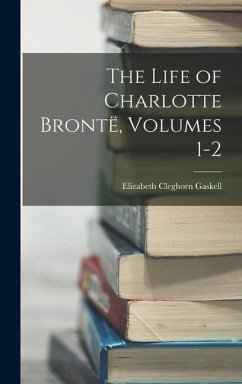 The Life of Charlotte Brontë, Volumes 1-2 - Gaskell, Elizabeth Cleghorn