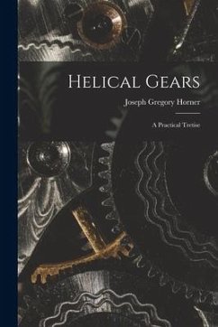 Helical Gears: A Practical Tretise - Horner, Joseph Gregory