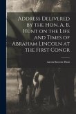 Address Delivered by the Hon. A. B. Hunt on the Life and Times of Abraham Lincoln at the First Congr