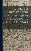 A General History of the House of Guelph, or Royal Family of Great Britain,