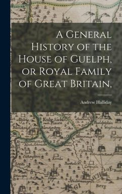 A General History of the House of Guelph, or Royal Family of Great Britain, - Halliday, Andrew