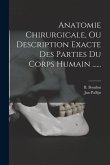 Anatomie Chirurgicale, Ou Description Exacte Des Parties Du Corps Humain ......