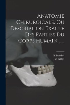 Anatomie Chirurgicale, Ou Description Exacte Des Parties Du Corps Humain ...... - Palfijn, Jan; Boudon, B.