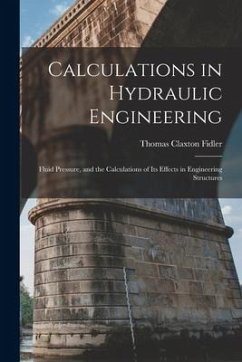 Calculations in Hydraulic Engineering: Fluid Pressure, and the Calculations of Its Effects in Engineering Structures - Fidler, Thomas Claxton