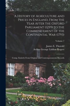 Cover A History of Agriculture and Prices in England, From the Year After the Oxford Parliament (1259) to the Commencement of the Continental war (1793); Co