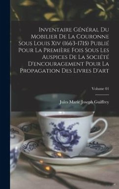 Inventaire général du mobilier de la couronne sous Louis xiv (1663-1715) publié pour la première fois sous les auspices de la Société d'encouragement - Guiffrey, Jules Marie Joseph