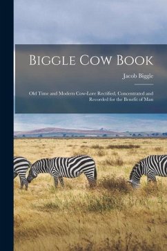 Biggle Cow Book; Old Time and Modern Cow-lore Rectified, Concentrated and Recorded for the Benefit of Man - Biggle, Jacob