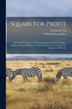 Squabs for Profit; a Practical Treatise on the Raising of Squabs From the egg to Market, Being a Handbook for the Beginner and a Guide for the Experie - Edward, Rice William; E, Cox William