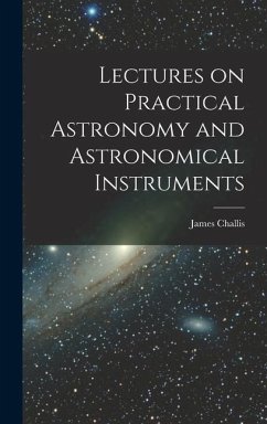 Lectures on Practical Astronomy and Astronomical Instruments - Challis, James