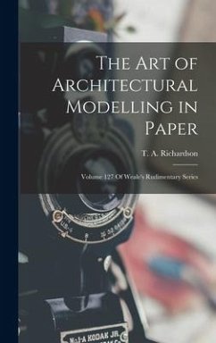 The Art of Architectural Modelling in Paper: Volume 127 Of Weale's Rudimentary Series - Richardson, T. A.