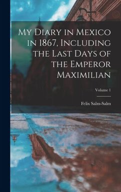 My Diary in Mexico in 1867, Including the Last Days of the Emperor Maximilian; Volume 1 - Salm-Salm, Felix