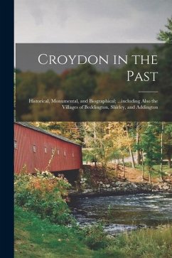 Croydon in the Past: Historical, Monumental, and Biographical; ...including Also the Villages of Beddington, Shirley, and Addington - Anonymous