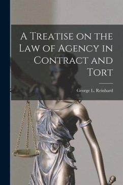 A Treatise on the Law of Agency in Contract and Tort - Reinhard, George L.