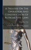 A Treatise On The Operation And Construction Of Retroactive Laws: As Affected By Constitutional Limitations And Judicial Interpretations