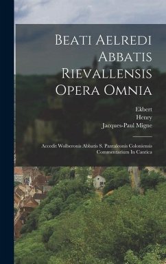 Beati Aelredi Abbatis Rievallensis Opera Omnia: Accedit Wolberonis Abbatis S. Pantaleonis Coloniensis Commentarium In Cantica - (Abbot )., Wolbero