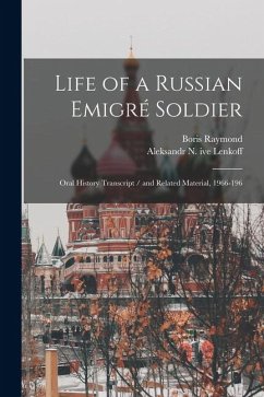 Life of a Russian Emigré Soldier: Oral History Transcript / and Related Material, 1966-196 - Raymond, Boris; Lenkoff, Aleksandr N. Ive Life of a Russian Emigré Soldier: Oral History Transcript / and Related Material, 1966-196 - Raymond, Boris; Lenkoff, Aleksandr N. Ive