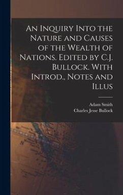 An Inquiry Into the Nature and Causes of the Wealth of Nations. Edited by C.J. Bullock. With Introd., Notes and Illus - Bullock, Charles Jesse; Smith, Adam