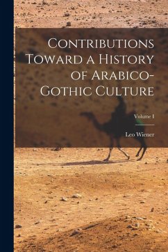 Contributions Toward a History of Arabico-Gothic Culture; Volume I - Wiener, Leo