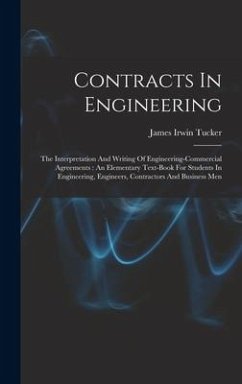 Contracts In Engineering: The Interpretation And Writing Of Engineering-commercial Agreements: An Elementary Text-book For Students In Engineeri - Tucker, James Irwin