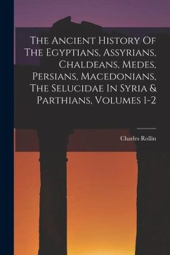 The Ancient History Of The Egyptians, Assyrians, Chaldeans, Medes, Persians, Macedonians, The Selucidae In Syria & Parthians, Volumes 1-2 - Rollin, Charles