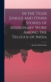 In the Tiger Jungle and Other Stories of Misssonary Work Among the Telugus of India