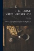 Building Superintendence: A Manual for Young Architects, Students, and Others Interested in Building Operations as Carried on at the Present Day