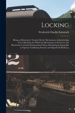 Cover Locking: Being an Elementary Treatise On the Mechanisms in Interlocking Lever Machines by Which the Movements of the Levers Are