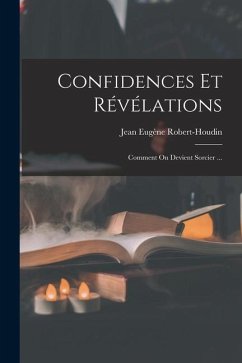 Confidences Et Révélations: Comment On Devient Sorcier ... - Robert-Houdin, Jean Eugène