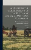 An Index to the Contributions of the Historical Society of Montana, Volumes I-X: 1900