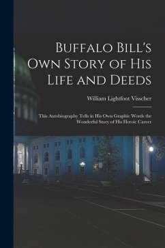 Buffalo Bill's own Story of his Life and Deeds; This Autobiography Tells in his own Graphic Words the Wonderful Story of his Heroic Career - Visscher, William Lightfoot; Buffalo Bill